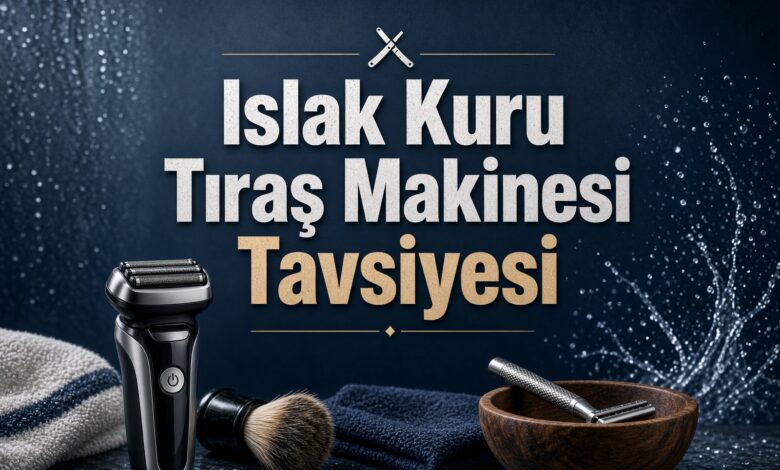 Islak Kuru Tıraş Makinesi Tavsiyesi
